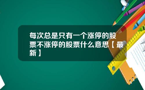 每次总是只有一个涨停的股票不涨停的股票什么意思【最新】