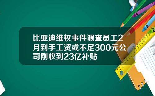 比亚迪维权事件调查员工2月到手工资或不足300元公司刚收到23亿补贴