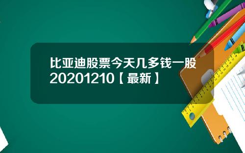 比亚迪股票今天几多钱一股20201210【最新】