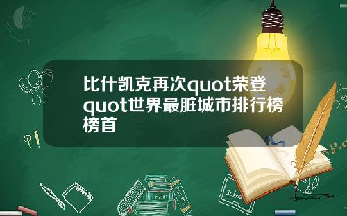 比什凯克再次quot荣登quot世界最脏城市排行榜榜首