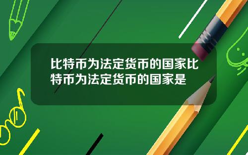 比特币为法定货币的国家比特币为法定货币的国家是