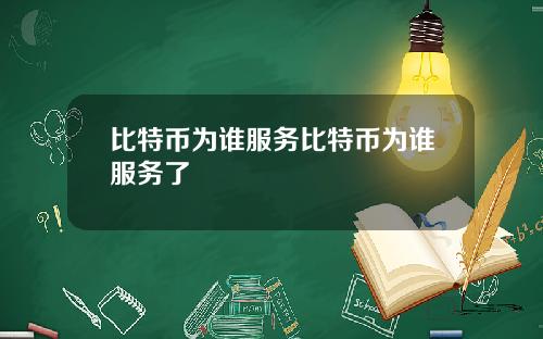 比特币为谁服务比特币为谁服务了