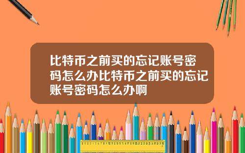 比特币之前买的忘记账号密码怎么办比特币之前买的忘记账号密码怎么办啊