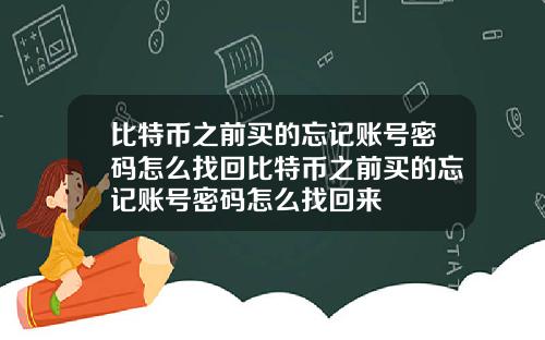 比特币之前买的忘记账号密码怎么找回比特币之前买的忘记账号密码怎么找回来