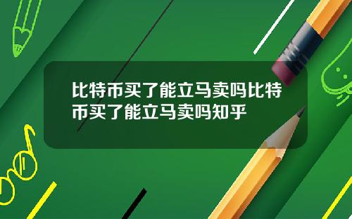 比特币买了能立马卖吗比特币买了能立马卖吗知乎