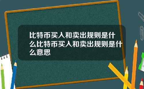 比特币买入和卖出规则是什么比特币买入和卖出规则是什么意思