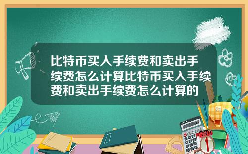 比特币买入手续费和卖出手续费怎么计算比特币买入手续费和卖出手续费怎么计算的