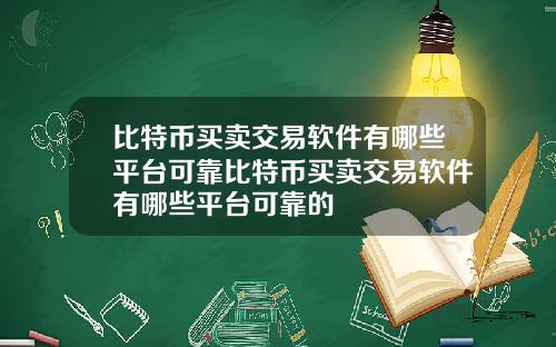 比特币买卖交易软件有哪些平台可靠比特币买卖交易软件有哪些平台可靠的