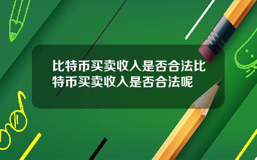 比特币买卖收入是否合法比特币买卖收入是否合法呢