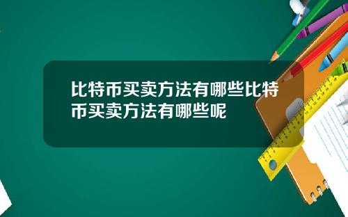 比特币买卖方法有哪些比特币买卖方法有哪些呢