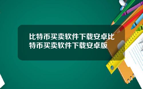 比特币买卖软件下载安卓比特币买卖软件下载安卓版