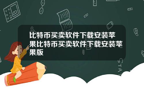 比特币买卖软件下载安装苹果比特币买卖软件下载安装苹果版