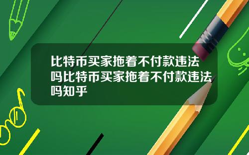 比特币买家拖着不付款违法吗比特币买家拖着不付款违法吗知乎