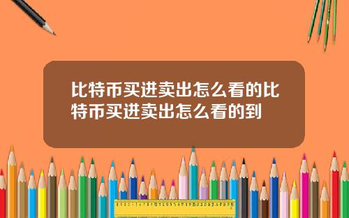 比特币买进卖出怎么看的比特币买进卖出怎么看的到