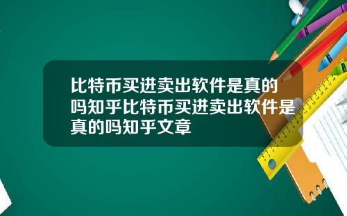 比特币买进卖出软件是真的吗知乎比特币买进卖出软件是真的吗知乎文章
