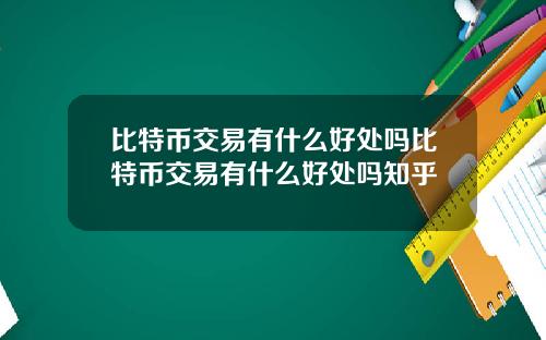 比特币交易有什么好处吗比特币交易有什么好处吗知乎