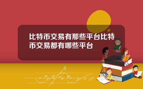 比特币交易有那些平台比特币交易都有哪些平台