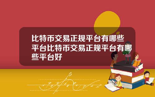 比特币交易正规平台有哪些平台比特币交易正规平台有哪些平台好