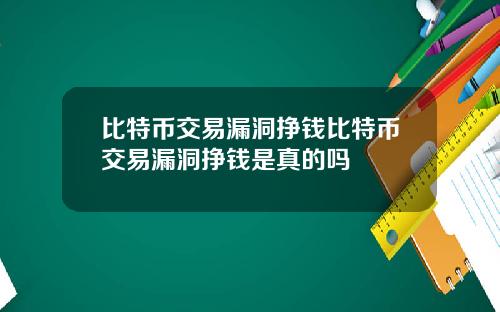 比特币交易漏洞挣钱比特币交易漏洞挣钱是真的吗