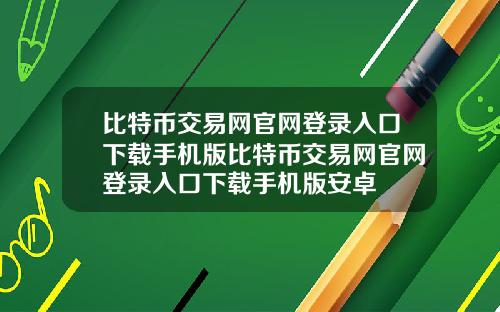 比特币交易网官网登录入口下载手机版比特币交易网官网登录入口下载手机版安卓