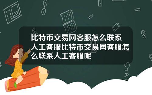 比特币交易网客服怎么联系人工客服比特币交易网客服怎么联系人工客服呢