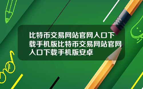 比特币交易网站官网入口下载手机版比特币交易网站官网入口下载手机版安卓