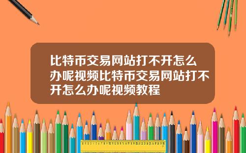 比特币交易网站打不开怎么办呢视频比特币交易网站打不开怎么办呢视频教程