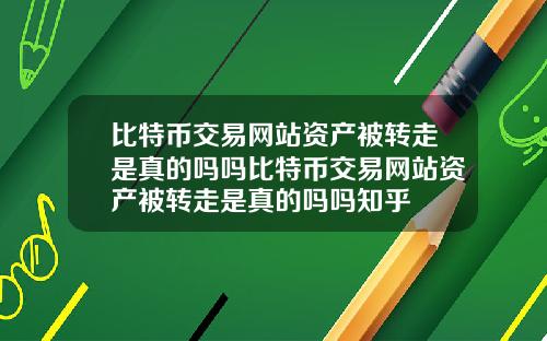 比特币交易网站资产被转走是真的吗吗比特币交易网站资产被转走是真的吗吗知乎