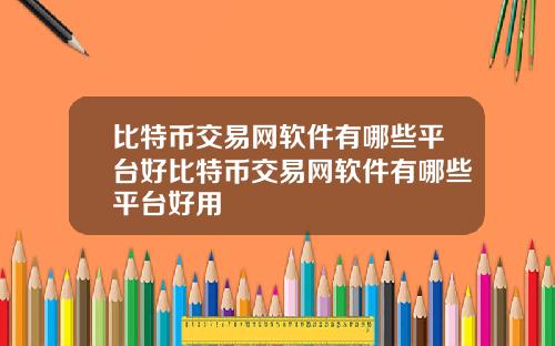比特币交易网软件有哪些平台好比特币交易网软件有哪些平台好用