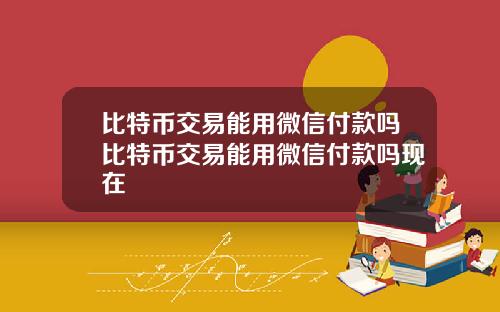 比特币交易能用微信付款吗比特币交易能用微信付款吗现在