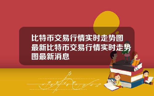 比特币交易行情实时走势图最新比特币交易行情实时走势图最新消息