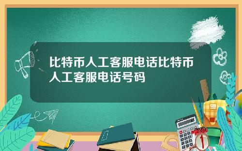 比特币人工客服电话比特币人工客服电话号码