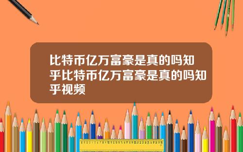 比特币亿万富豪是真的吗知乎比特币亿万富豪是真的吗知乎视频