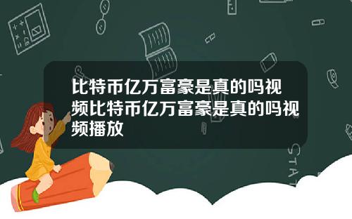 比特币亿万富豪是真的吗视频比特币亿万富豪是真的吗视频播放