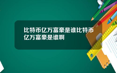 比特币亿万富豪是谁比特币亿万富豪是谁啊