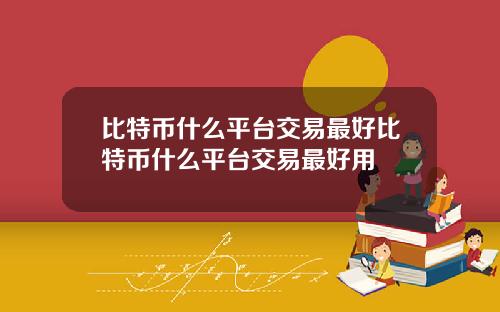 比特币什么平台交易最好比特币什么平台交易最好用