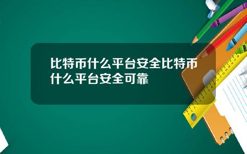 比特币什么平台安全比特币什么平台安全可靠