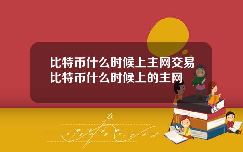 比特币什么时候上主网交易比特币什么时候上的主网