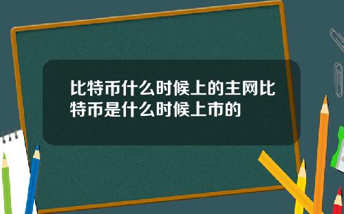 比特币什么时候上的主网比特币是什么时候上市的