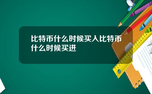 比特币什么时候买入比特币什么时候买进