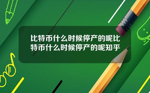 比特币什么时候停产的呢比特币什么时候停产的呢知乎