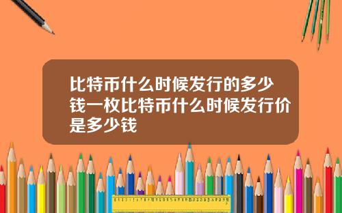 比特币什么时候发行的多少钱一枚比特币什么时候发行价是多少钱