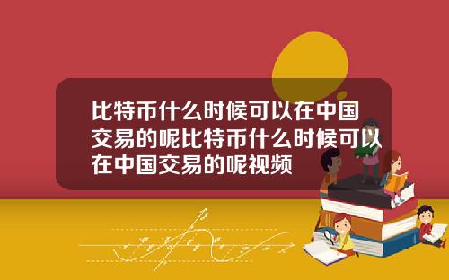 比特币什么时候可以在中国交易的呢比特币什么时候可以在中国交易的呢视频