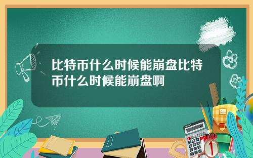 比特币什么时候能崩盘比特币什么时候能崩盘啊
