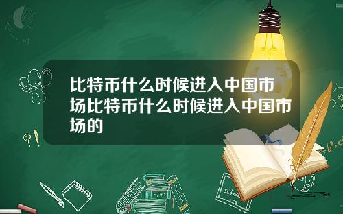 比特币什么时候进入中国市场比特币什么时候进入中国市场的