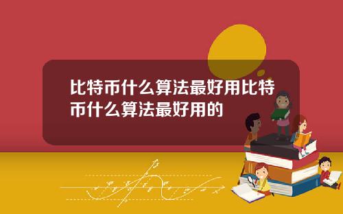 比特币什么算法最好用比特币什么算法最好用的