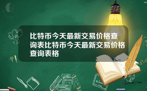 比特币今天最新交易价格查询表比特币今天最新交易价格查询表格