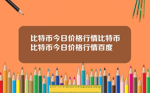 比特币今日价格行情比特币比特币今日价格行情百度