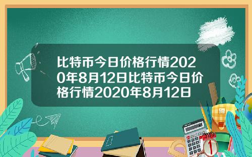 比特币今日价格行情2020年8月12日比特币今日价格行情2020年8月12日是多少
