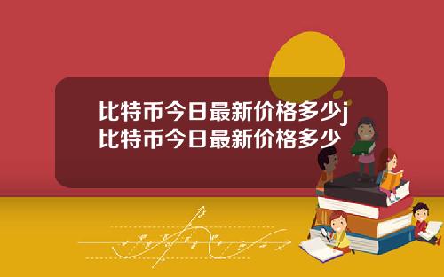 比特币今日最新价格多少j比特币今日最新价格多少